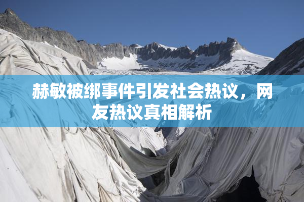 赫敏被绑事件引发社会热议，网友热议真相解析