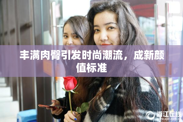 丰满肉臀引发时尚潮流，成新颜值标准