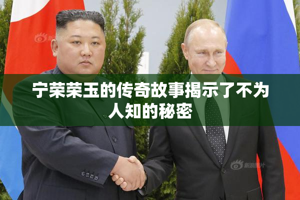 宁荣荣玉的传奇故事揭示了不为人知的秘密