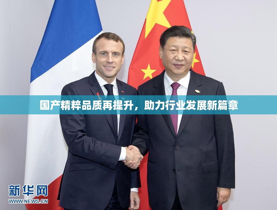 国产精粹品质再提升，助力行业发展新篇章