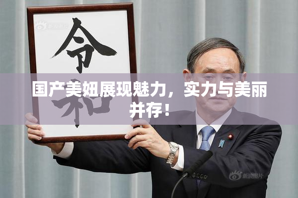 国产美妞展现魅力，实力与美丽并存！