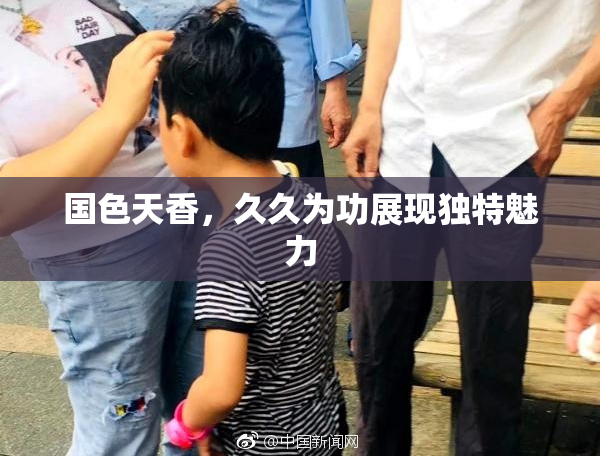 国色天香，久久为功展现独特魅力