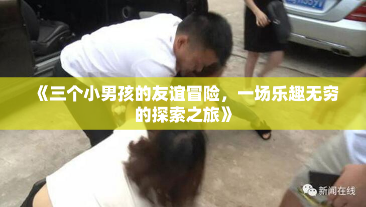 《三个小男孩的友谊冒险，一场乐趣无穷的探索之旅》