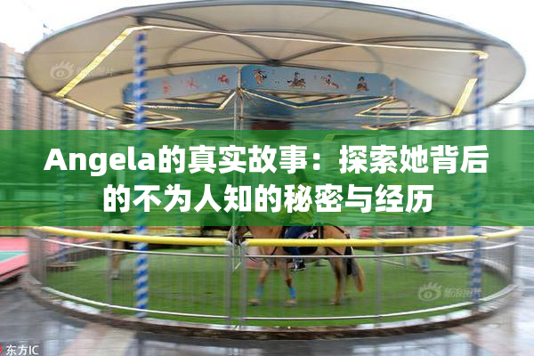 Angela的真实故事：探索她背后的不为人知的秘密与经历