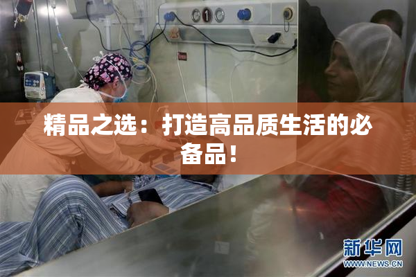 精品之选：打造高品质生活的必备品！