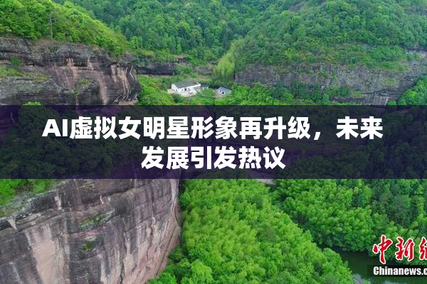 AI虚拟女明星形象再升级，未来发展引发热议