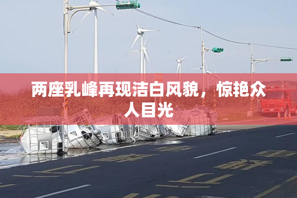 两座乳峰再现洁白风貌，惊艳众人目光