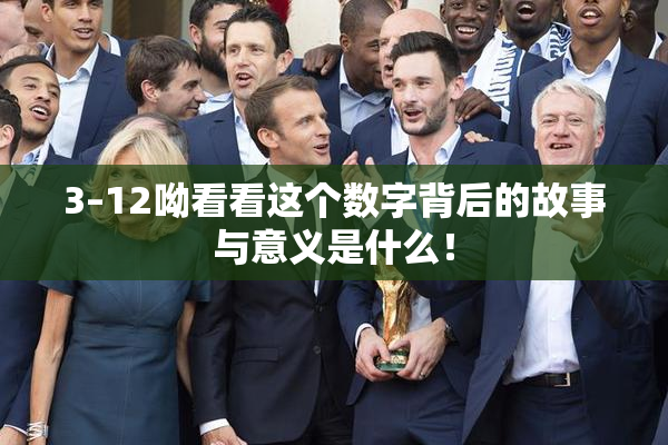 3–12呦看看这个数字背后的故事与意义是什么！