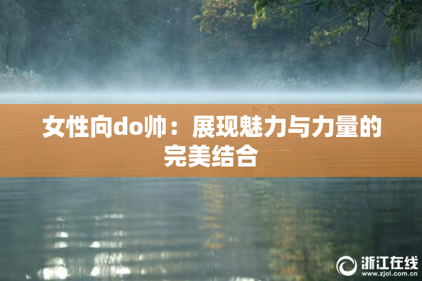 女性向do帅：展现魅力与力量的完美结合