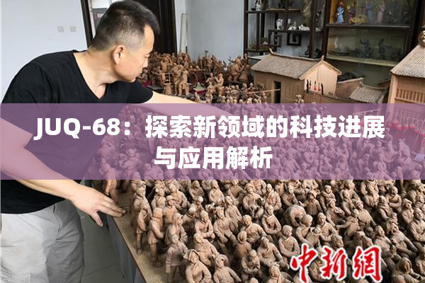 JUQ-68：探索新领域的科技进展与应用解析