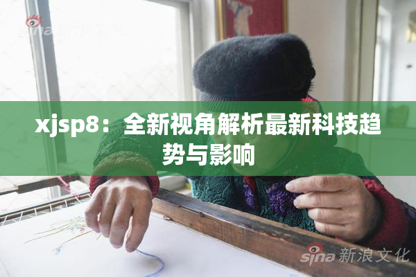 xjsp8：全新视角解析最新科技趋势与影响