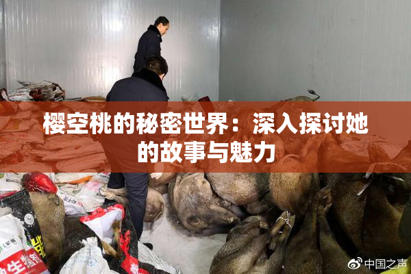 樱空桃的秘密世界：深入探讨她的故事与魅力