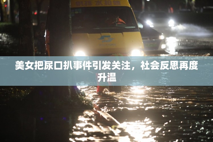美女把尿口扒事件引发关注，社会反思再度升温
