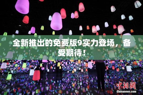 全新推出的免费版9实力登场，备受期待！