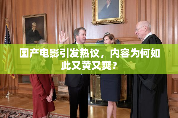 国产电影引发热议，内容为何如此又黄又爽？