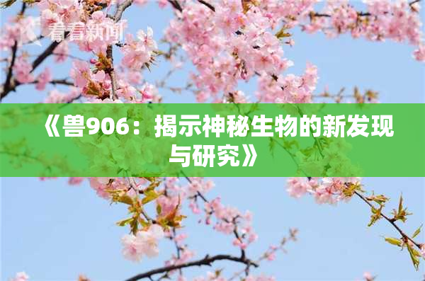 《兽906：揭示神秘生物的新发现与研究》