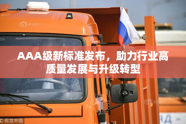 AAA级新标准发布，助力行业高质量发展与升级转型