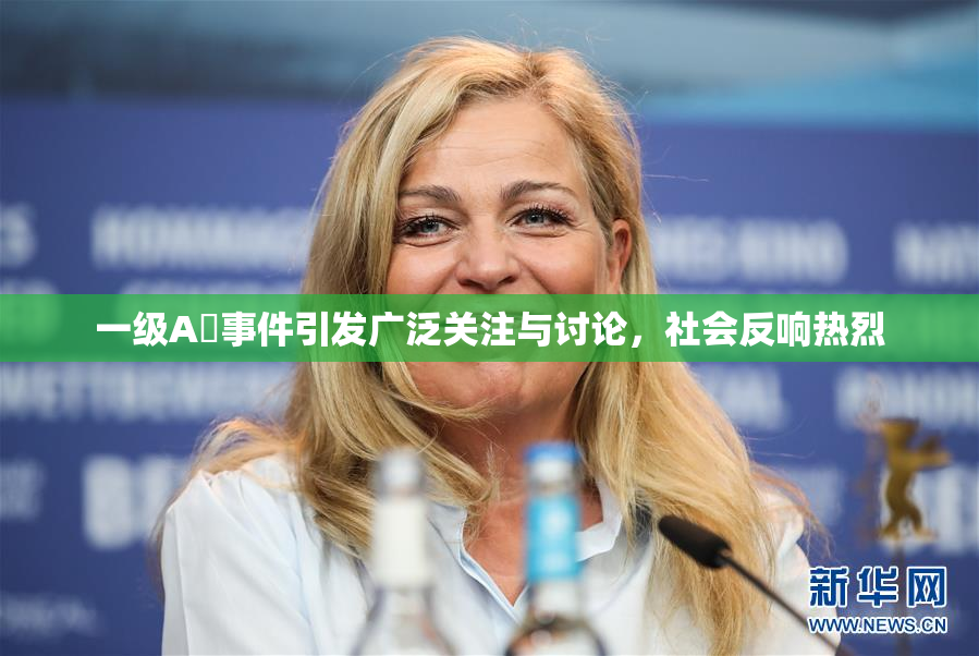 一级A婬事件引发广泛关注与讨论，社会反响热烈