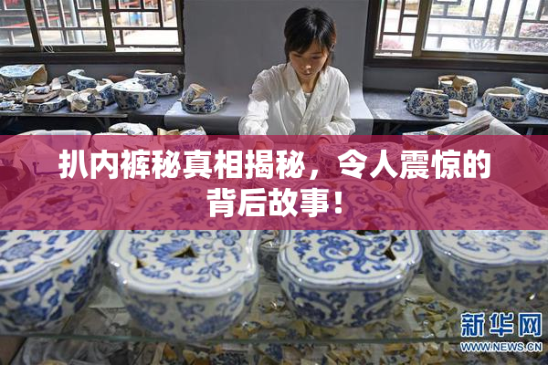 扒内裤秘真相揭秘，令人震惊的背后故事！