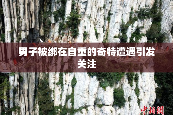 男子被绑在自重的奇特遭遇引发关注