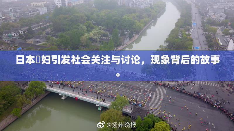 日本婬妇引发社会关注与讨论，现象背后的故事。