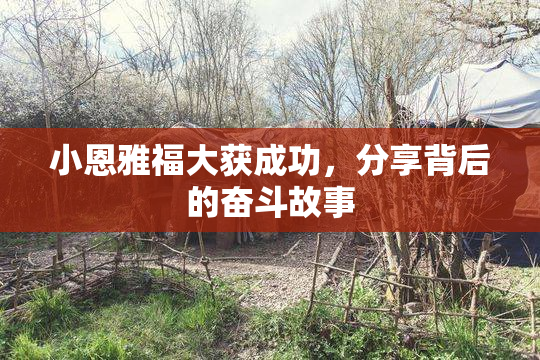 小恩雅福大获成功，分享背后的奋斗故事