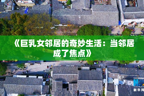 《巨乳女邻居的奇妙生活：当邻居成了焦点》