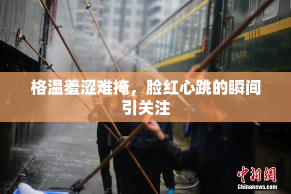 格温羞涩难掩，脸红心跳的瞬间引关注