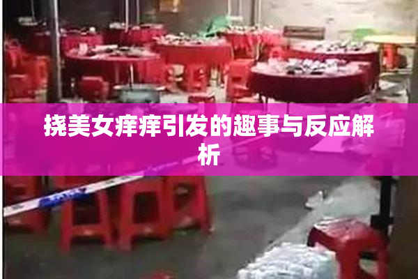 挠美女痒痒引发的趣事与反应解析