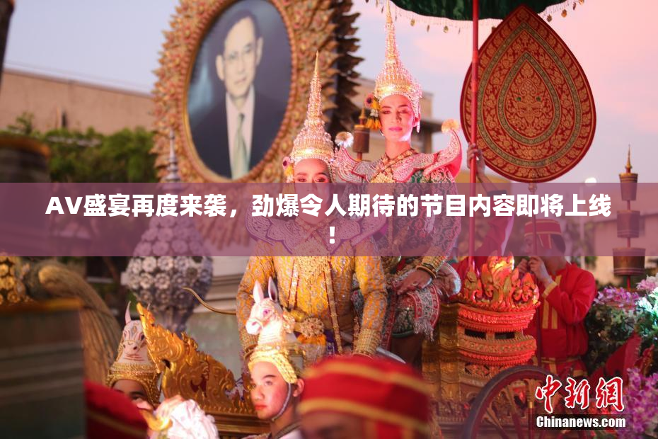 AV盛宴再度来袭，劲爆令人期待的节目内容即将上线！