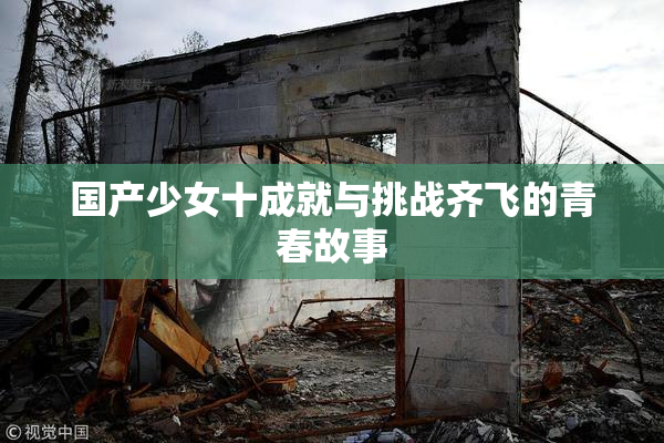 国产少女十成就与挑战齐飞的青春故事