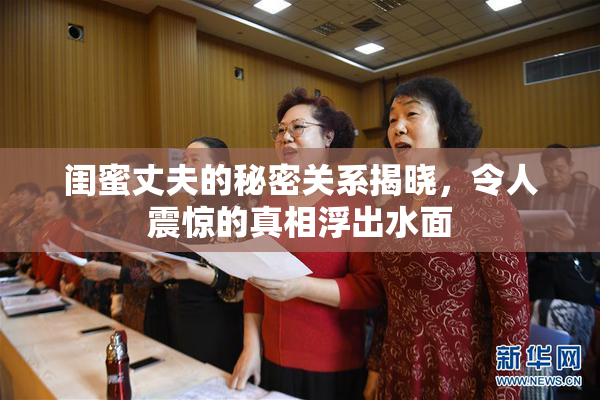 闺蜜丈夫的秘密关系揭晓，令人震惊的真相浮出水面