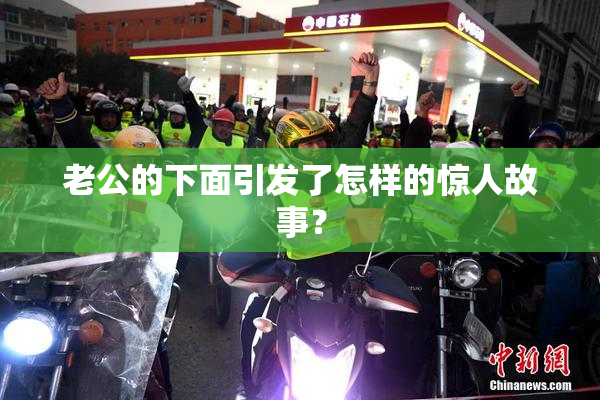 老公的下面引发了怎样的惊人故事？