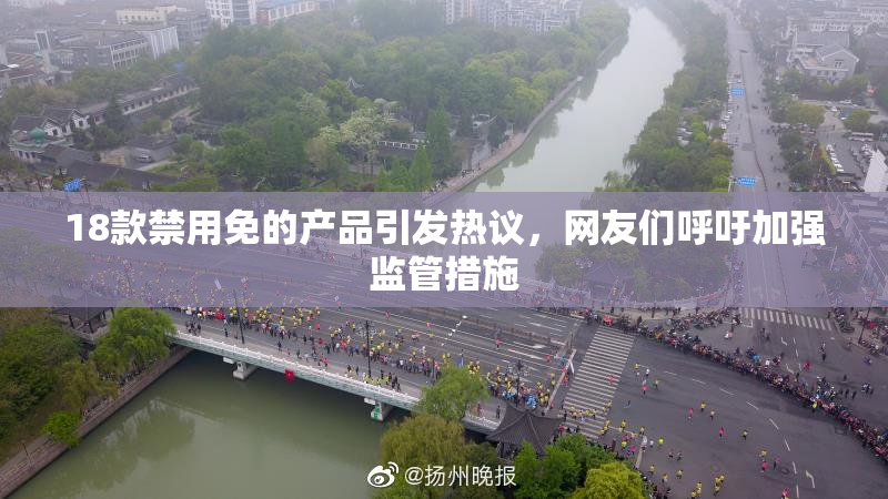 18款禁用免的产品引发热议，网友们呼吁加强监管措施
