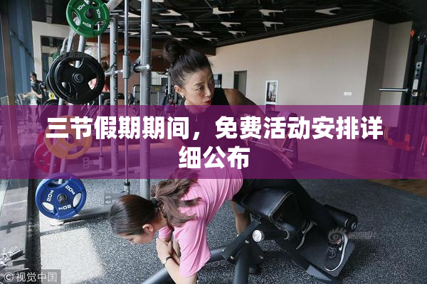 三节假期期间，免费活动安排详细公布