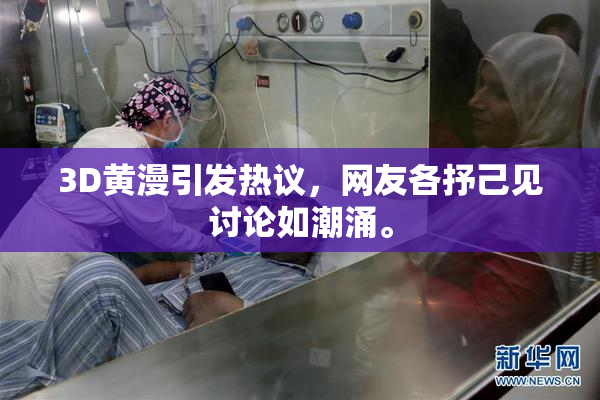 3D黄漫引发热议，网友各抒己见讨论如潮涌。