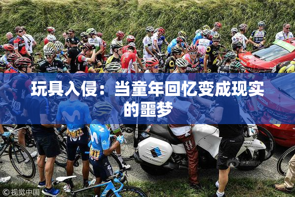 玩具入侵：当童年回忆变成现实的噩梦