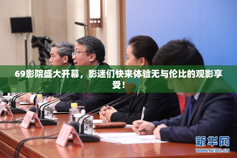 69影院盛大开幕，影迷们快来体验无与伦比的观影享受！