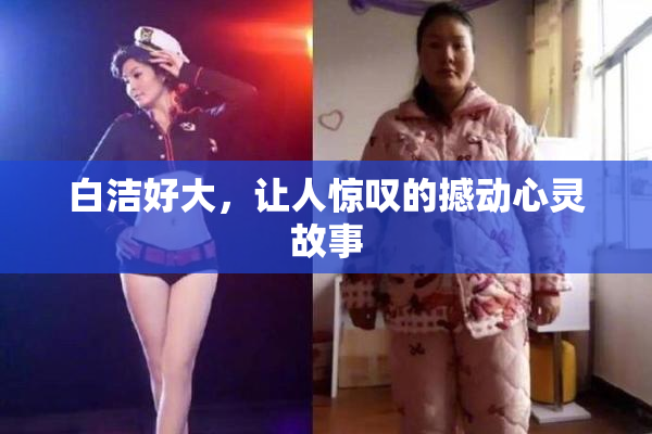 白洁好大，让人惊叹的撼动心灵故事