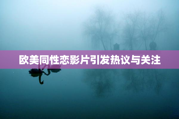 欧美同性恋影片引发热议与关注
