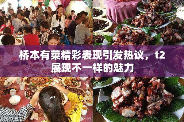 桥本有菜精彩表现引发热议，t2展现不一样的魅力