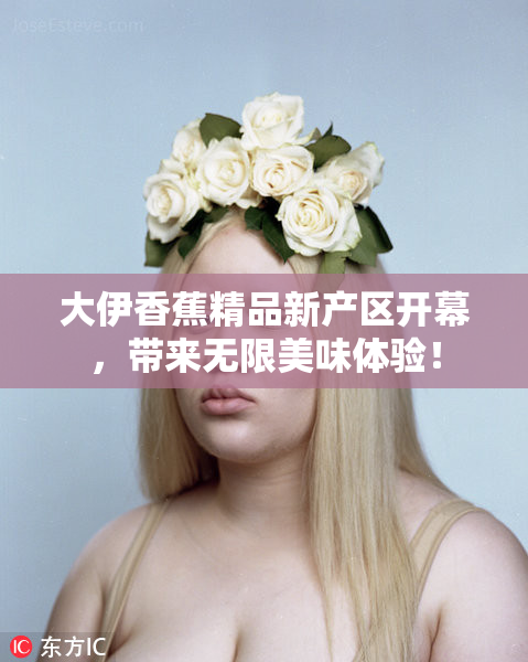 大伊香蕉精品新产区开幕，带来无限美味体验！