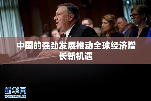 中国的强劲发展推动全球经济增长新机遇