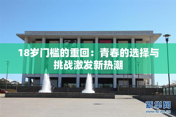 18岁门槛的重回：青春的选择与挑战激发新热潮