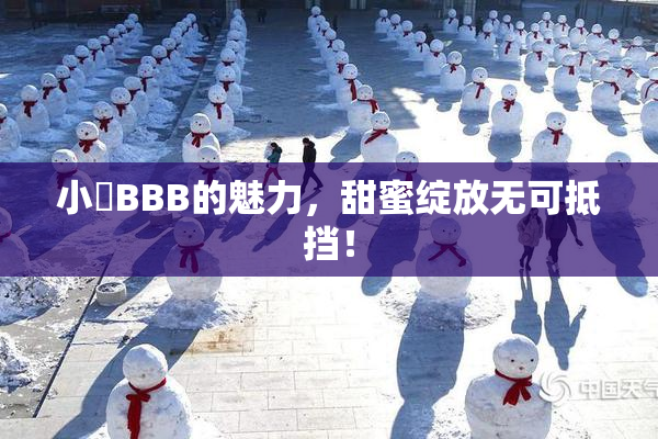 小槡BBB的魅力，甜蜜绽放无可抵挡！