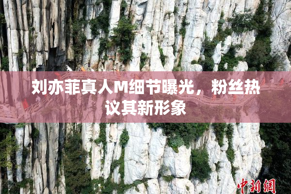 刘亦菲真人M细节曝光，粉丝热议其新形象