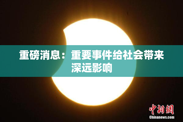 重磅消息：重要事件给社会带来深远影响