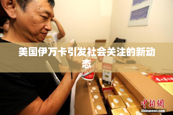 美国伊万卡引发社会关注的新动态