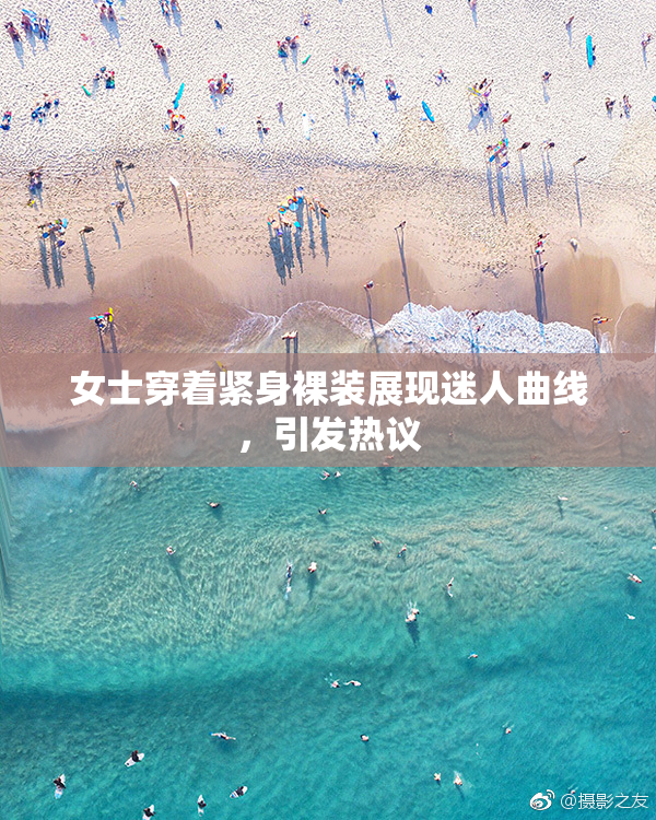 女士穿着紧身裸装展现迷人曲线，引发热议