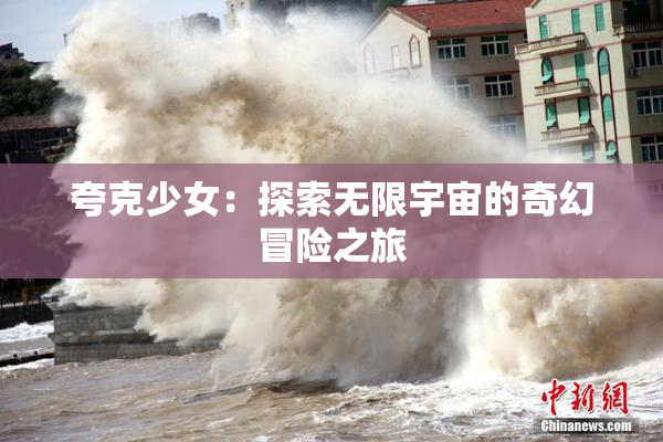 夸克少女：探索无限宇宙的奇幻冒险之旅